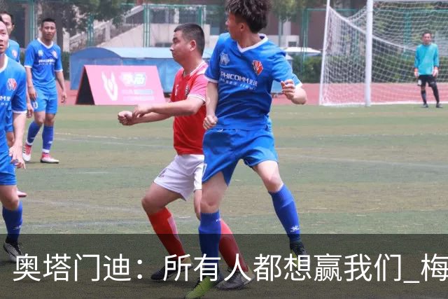 奥塔门迪：所有人都想赢我们 梅西是一个竞争野兽 让你不能放松