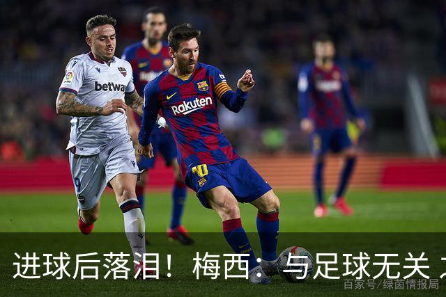 进球后落泪！梅西：与足球无关 之前经历了一段艰难时光